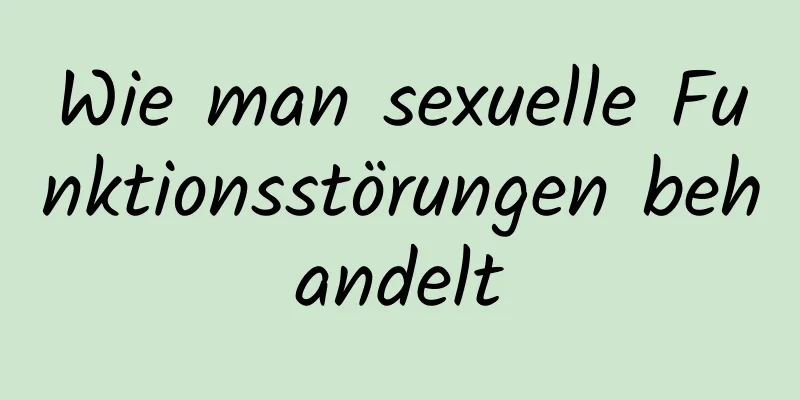 Wie man sexuelle Funktionsstörungen behandelt