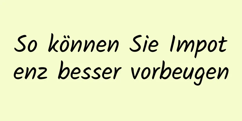 So können Sie Impotenz besser vorbeugen