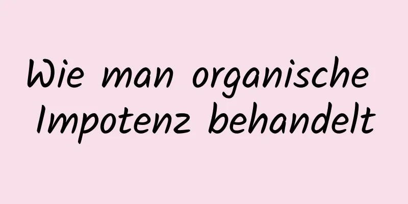 Wie man organische Impotenz behandelt