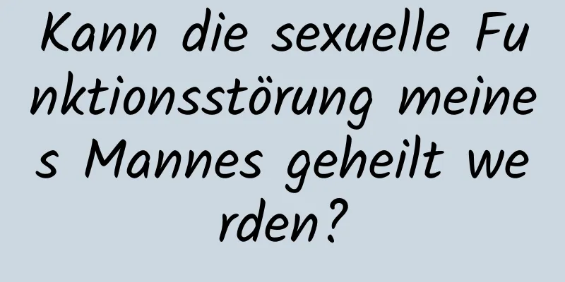 Kann die sexuelle Funktionsstörung meines Mannes geheilt werden?