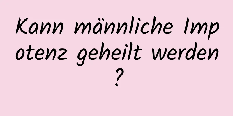 Kann männliche Impotenz geheilt werden?