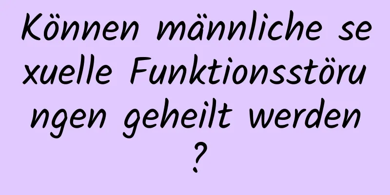 Können männliche sexuelle Funktionsstörungen geheilt werden?