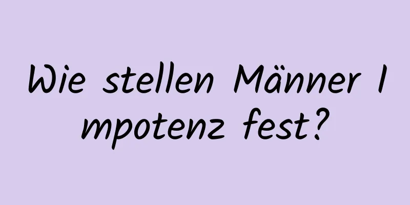 Wie stellen Männer Impotenz fest?