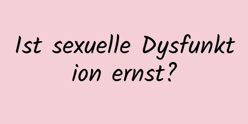 Ist sexuelle Dysfunktion ernst?