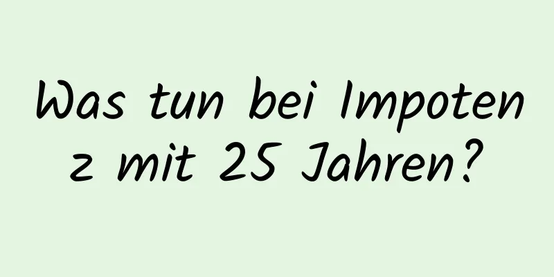 Was tun bei Impotenz mit 25 Jahren?