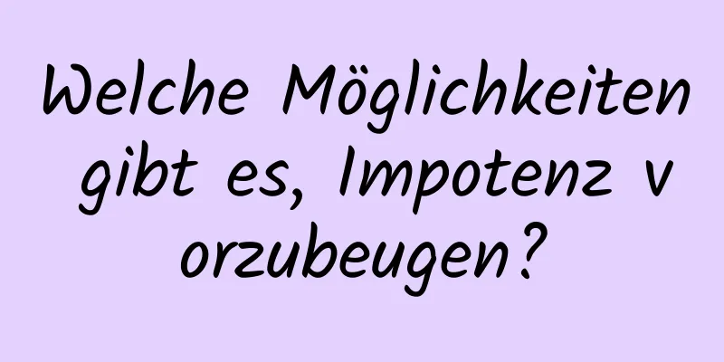 Welche Möglichkeiten gibt es, Impotenz vorzubeugen?