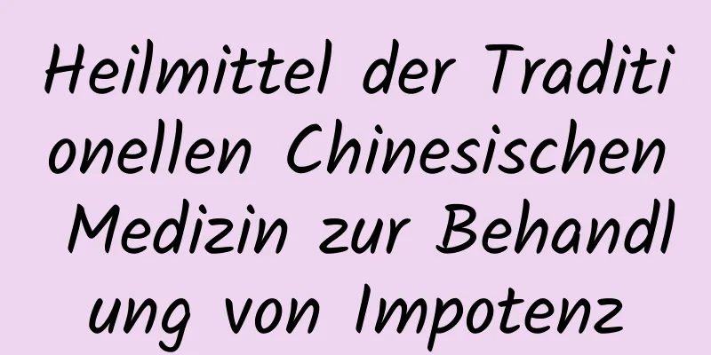 Heilmittel der Traditionellen Chinesischen Medizin zur Behandlung von Impotenz