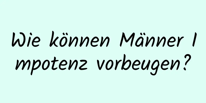 Wie können Männer Impotenz vorbeugen?