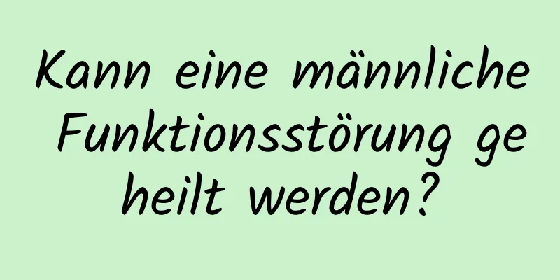 Kann eine männliche Funktionsstörung geheilt werden?