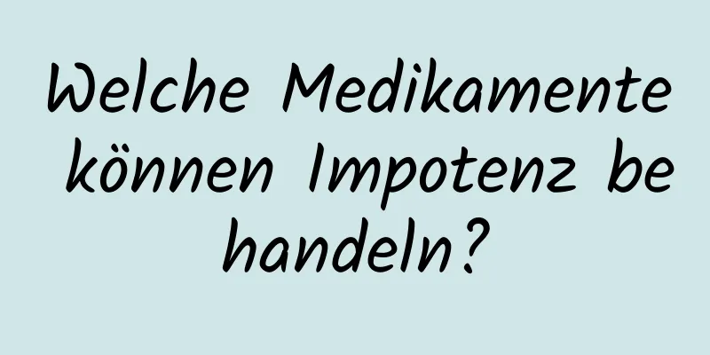 Welche Medikamente können Impotenz behandeln?