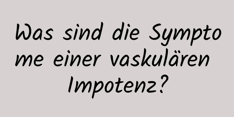 Was sind die Symptome einer vaskulären Impotenz?