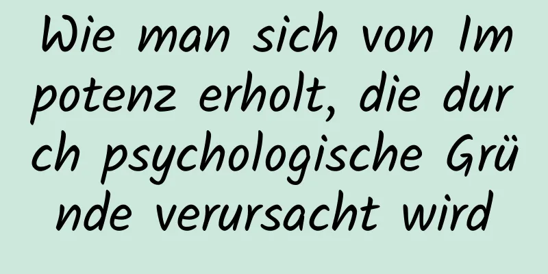 Wie man sich von Impotenz erholt, die durch psychologische Gründe verursacht wird