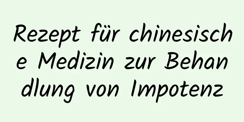 Rezept für chinesische Medizin zur Behandlung von Impotenz