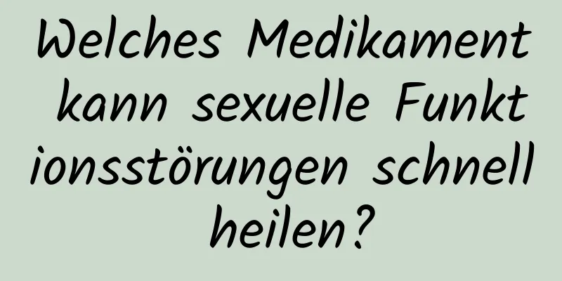 Welches Medikament kann sexuelle Funktionsstörungen schnell heilen?