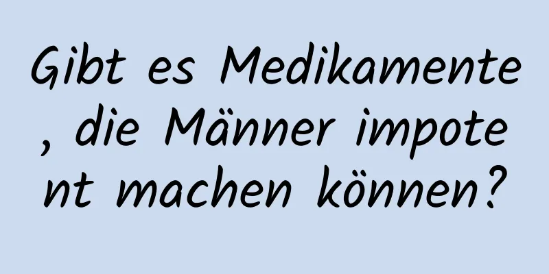 Gibt es Medikamente, die Männer impotent machen können?