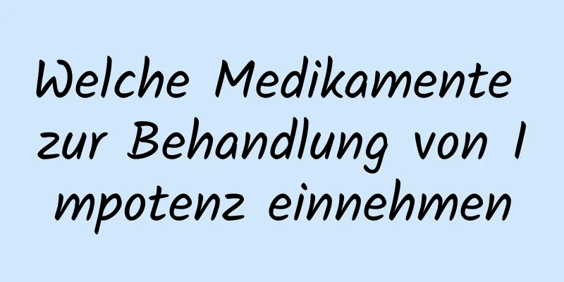 Welche Medikamente zur Behandlung von Impotenz einnehmen