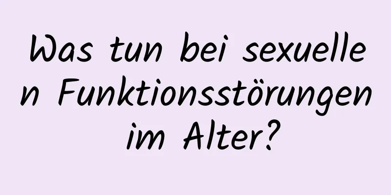 Was tun bei sexuellen Funktionsstörungen im Alter?