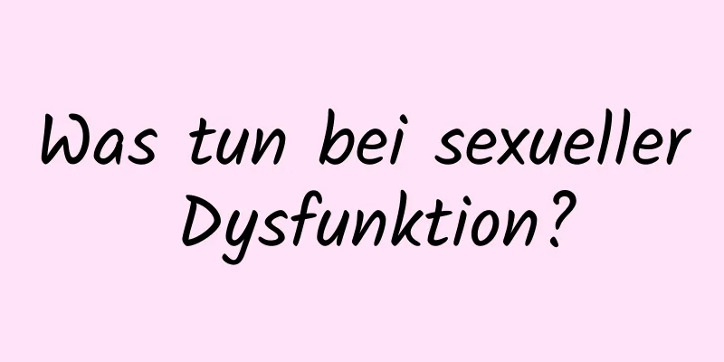 Was tun bei sexueller Dysfunktion?