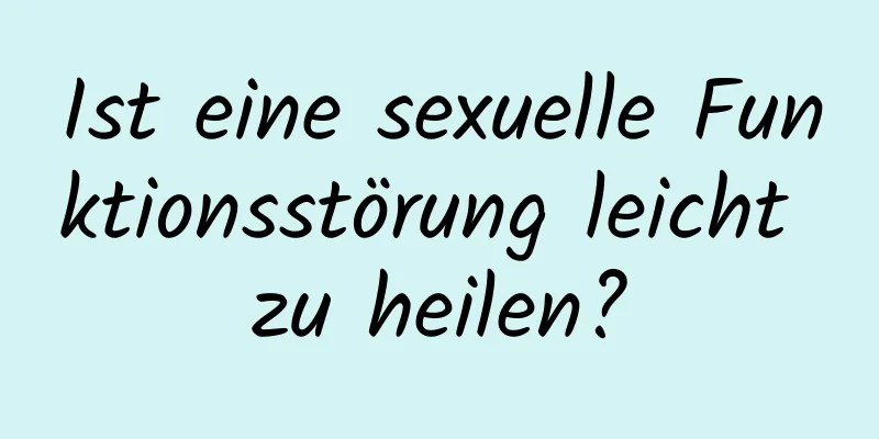 Ist eine sexuelle Funktionsstörung leicht zu heilen?