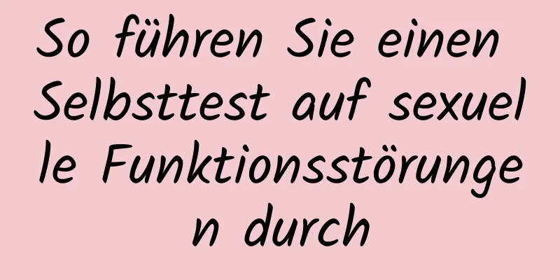 So führen Sie einen Selbsttest auf sexuelle Funktionsstörungen durch