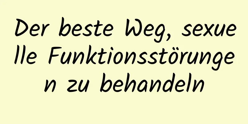 Der beste Weg, sexuelle Funktionsstörungen zu behandeln