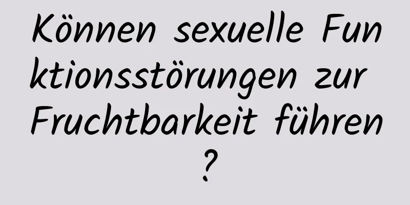 Können sexuelle Funktionsstörungen zur Fruchtbarkeit führen?