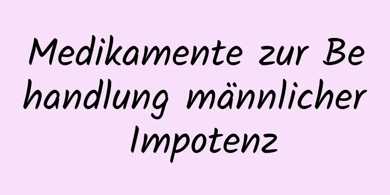 Medikamente zur Behandlung männlicher Impotenz