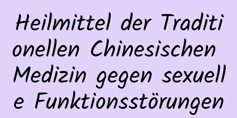 Heilmittel der Traditionellen Chinesischen Medizin gegen sexuelle Funktionsstörungen