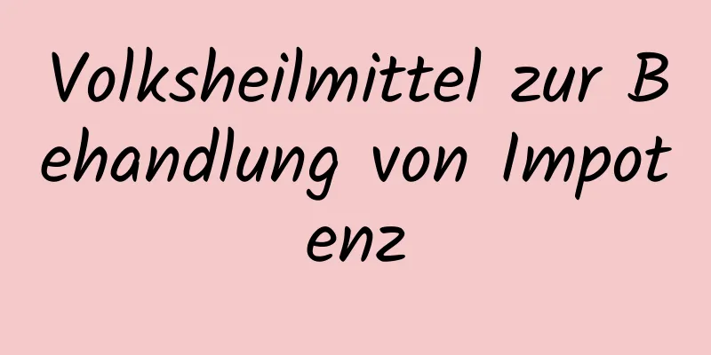 Volksheilmittel zur Behandlung von Impotenz