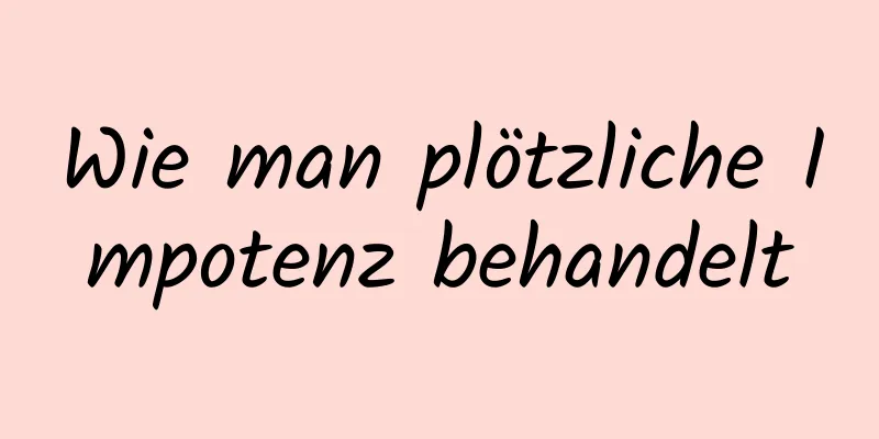 Wie man plötzliche Impotenz behandelt