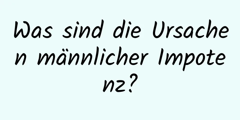 Was sind die Ursachen männlicher Impotenz?