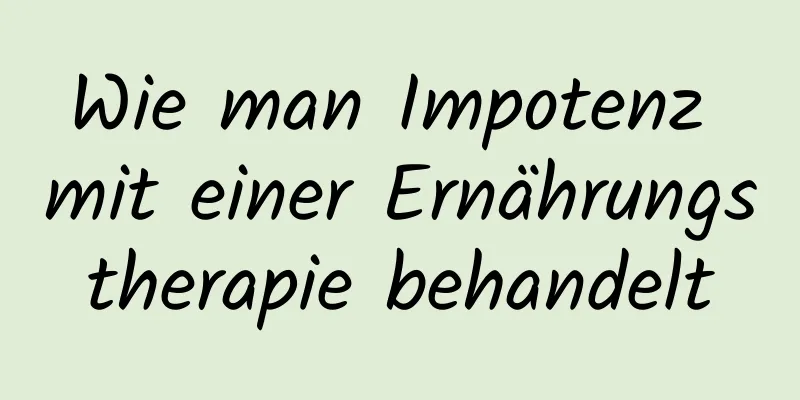 Wie man Impotenz mit einer Ernährungstherapie behandelt