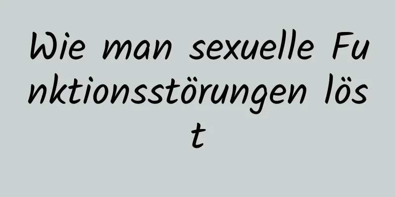 Wie man sexuelle Funktionsstörungen löst