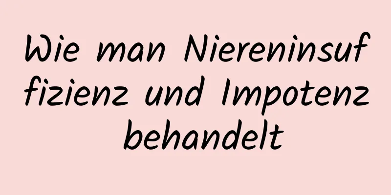 Wie man Niereninsuffizienz und Impotenz behandelt