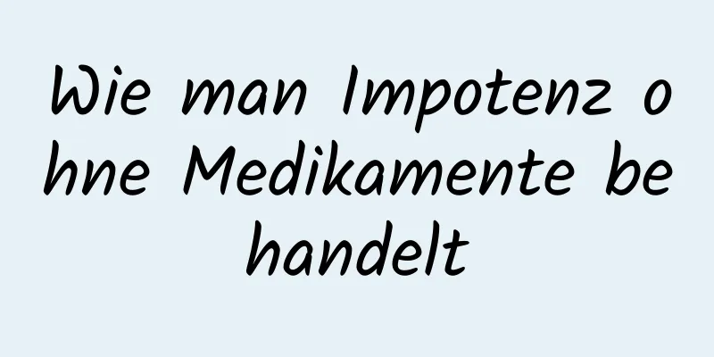 Wie man Impotenz ohne Medikamente behandelt