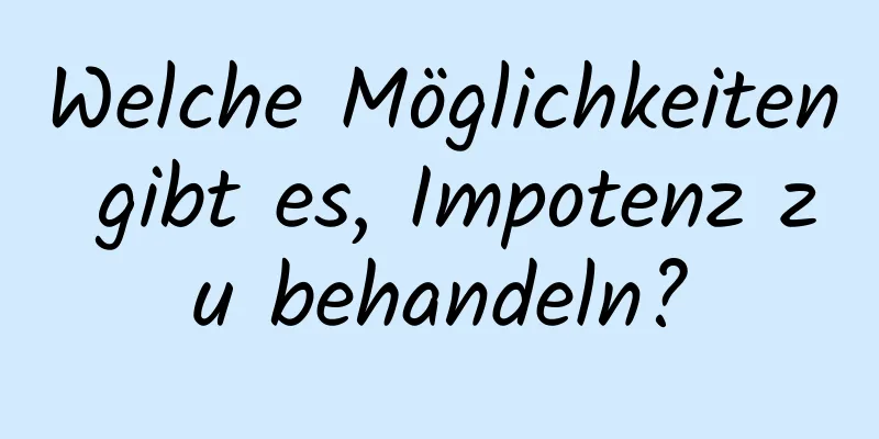 Welche Möglichkeiten gibt es, Impotenz zu behandeln?