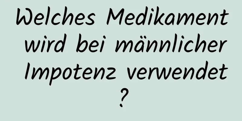 Welches Medikament wird bei männlicher Impotenz verwendet?