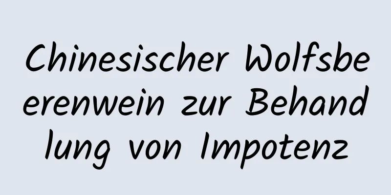 Chinesischer Wolfsbeerenwein zur Behandlung von Impotenz