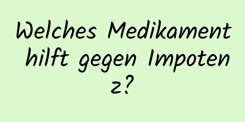 Welches Medikament hilft gegen Impotenz?