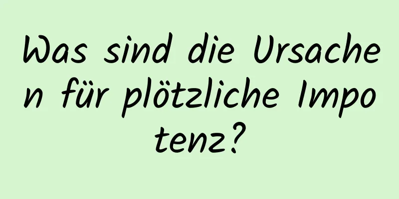 Was sind die Ursachen für plötzliche Impotenz?