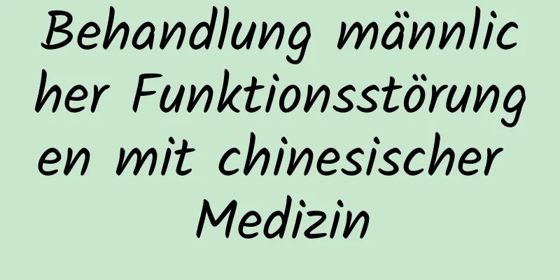 Behandlung männlicher Funktionsstörungen mit chinesischer Medizin