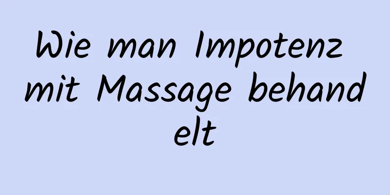 Wie man Impotenz mit Massage behandelt