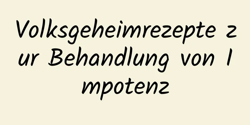 Volksgeheimrezepte zur Behandlung von Impotenz