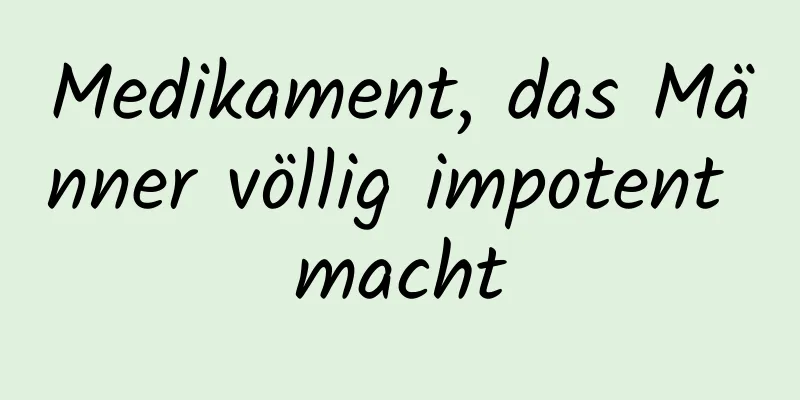 Medikament, das Männer völlig impotent macht