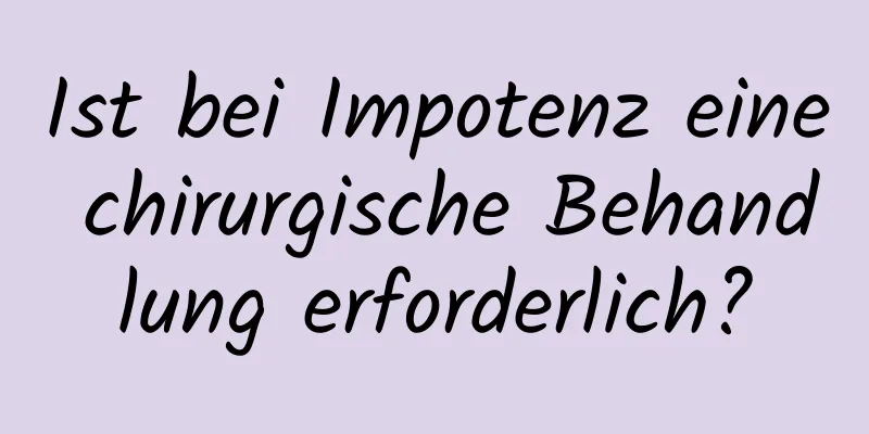 Ist bei Impotenz eine chirurgische Behandlung erforderlich?