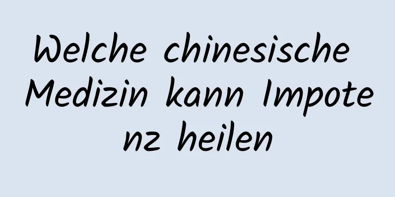 Welche chinesische Medizin kann Impotenz heilen