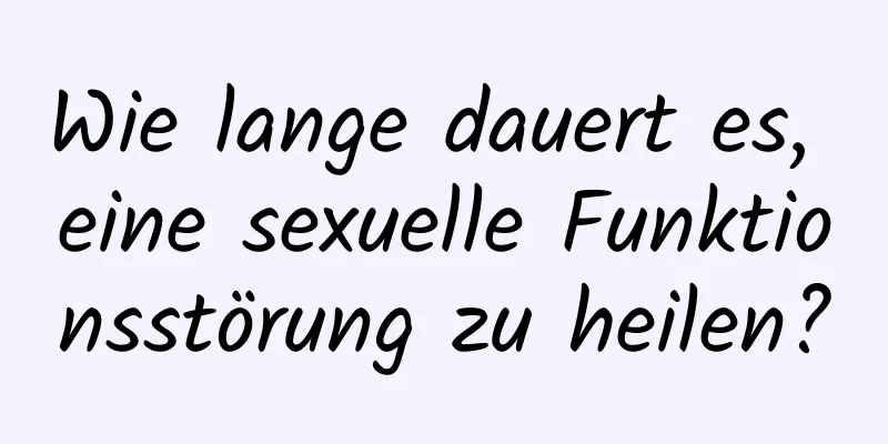 Wie lange dauert es, eine sexuelle Funktionsstörung zu heilen?