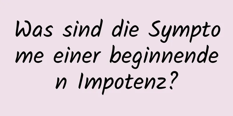 Was sind die Symptome einer beginnenden Impotenz?