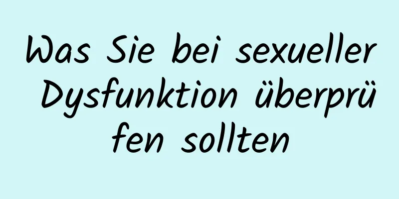 Was Sie bei sexueller Dysfunktion überprüfen sollten