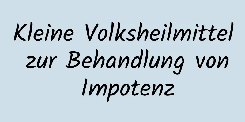 Kleine Volksheilmittel zur Behandlung von Impotenz